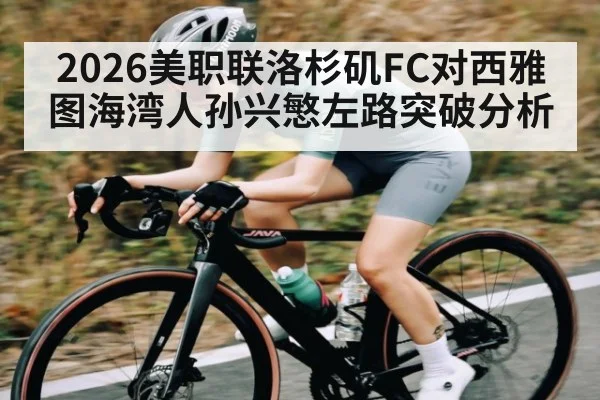 2026美职联洛杉矶FC对西雅图海湾人孙兴慜左路突破分析