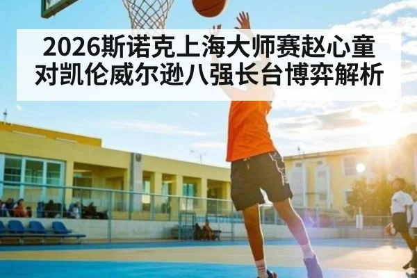 2026斯诺克上海大师赛赵心童对凯伦威尔逊八强长台博弈解析