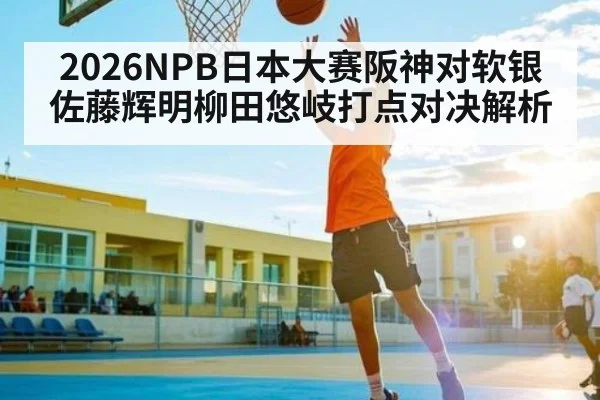 2026NPB日本大赛阪神对软银佐藤辉明柳田悠岐打点对决解析